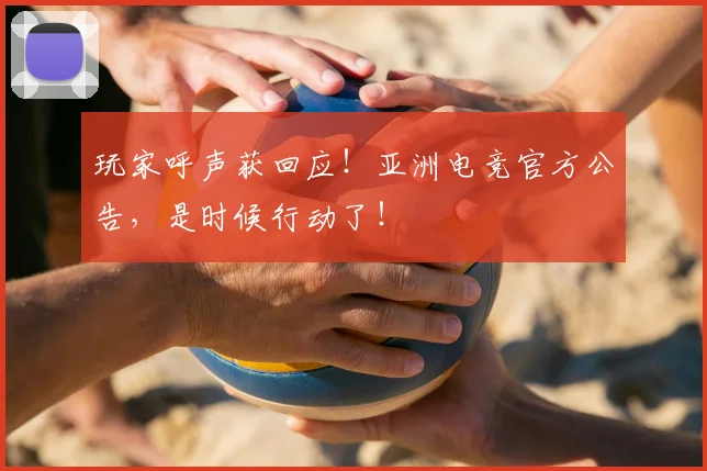 玩家呼声获回应!亚洲电竞官方公告,是时候行动了!