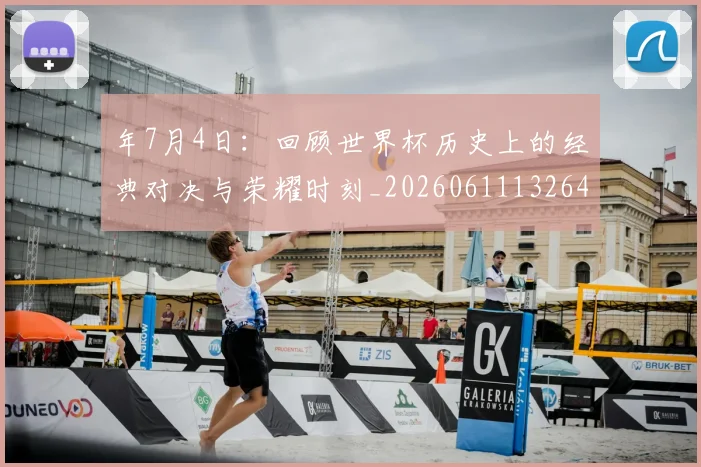 年7月4日:回顾世界杯历史上的经典对决与荣耀时刻_20260611132643