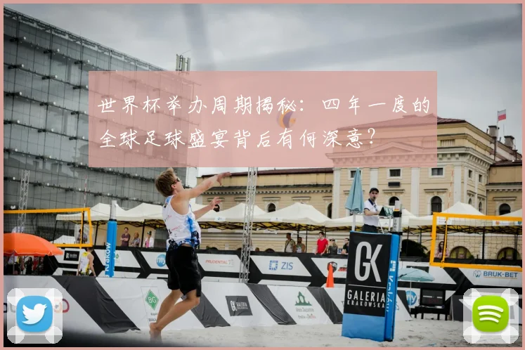 世界杯举办周期揭秘:四年一度的全球足球盛宴背后有何深意?
