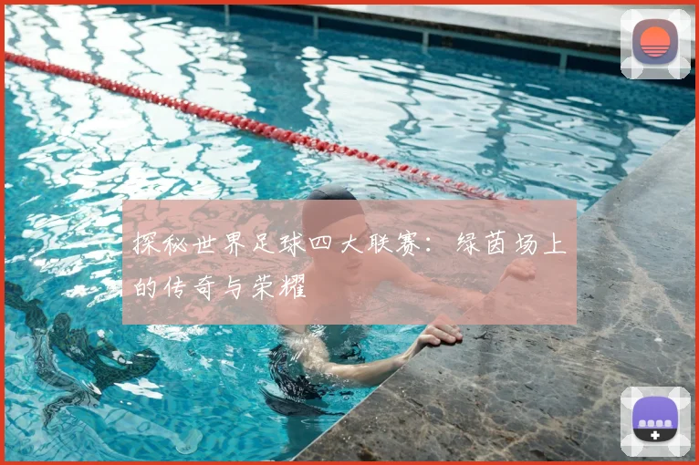 探秘世界足球四大联赛:绿茵场上的传奇与荣耀