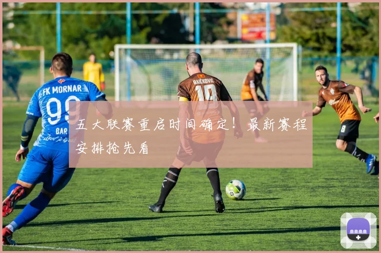 五大联赛重启时间确定！最新赛程安排抢先看