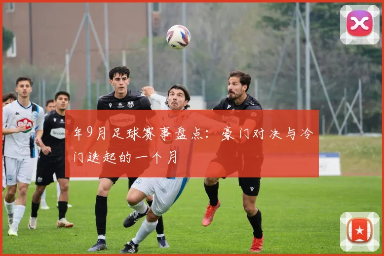 年9月足球赛事盘点：豪门对决与冷门迭起的一个月