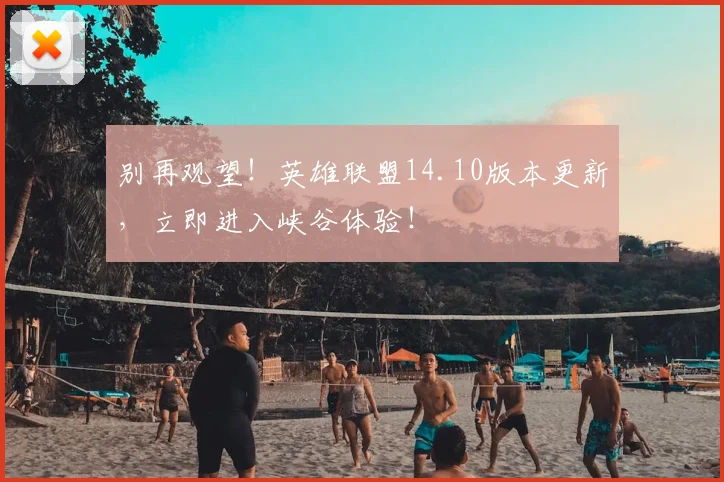 别再观望!英雄联盟14.10版本更新,立即进入峡谷体验!
