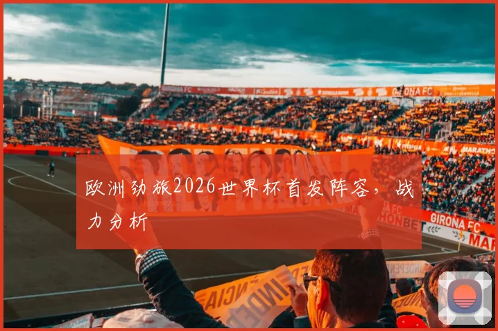 欧洲劲旅2026世界杯首发阵容，战力分析