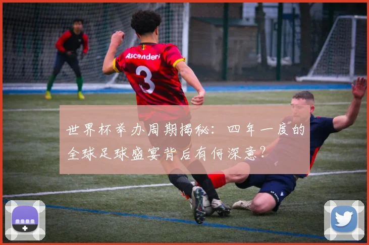 世界杯举办周期揭秘:四年一度的全球足球盛宴背后有何深意?